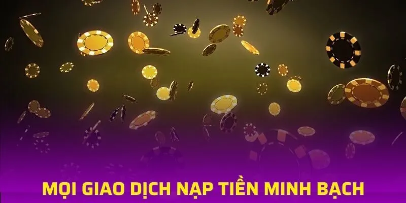 Mọi giao dịch nạp tiền nhà cái đều vô cùng minh bạch, rõ ràng