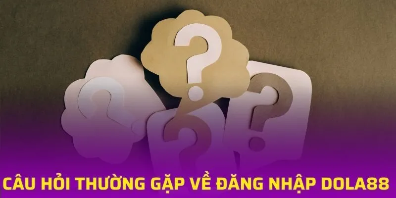 Một số câu hỏi thường gặp về đăng nhập DOLA88
